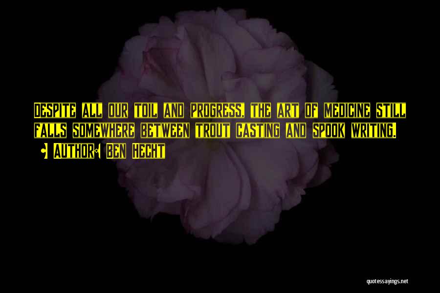 Ben Hecht Quotes: Despite All Our Toil And Progress, The Art Of Medicine Still Falls Somewhere Between Trout Casting And Spook Writing.