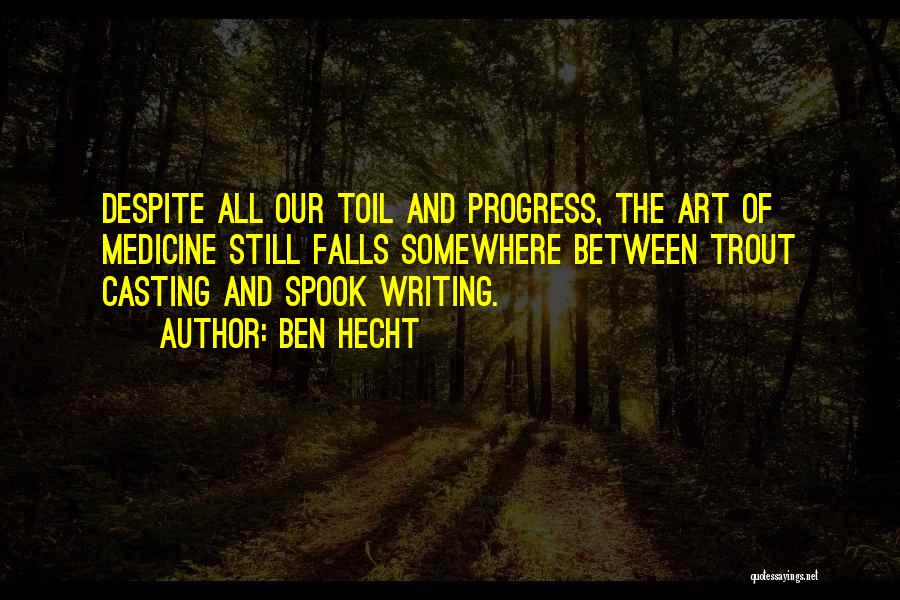 Ben Hecht Quotes: Despite All Our Toil And Progress, The Art Of Medicine Still Falls Somewhere Between Trout Casting And Spook Writing.