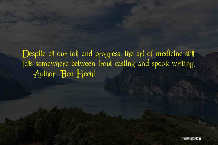 Ben Hecht Quotes: Despite All Our Toil And Progress, The Art Of Medicine Still Falls Somewhere Between Trout Casting And Spook Writing.