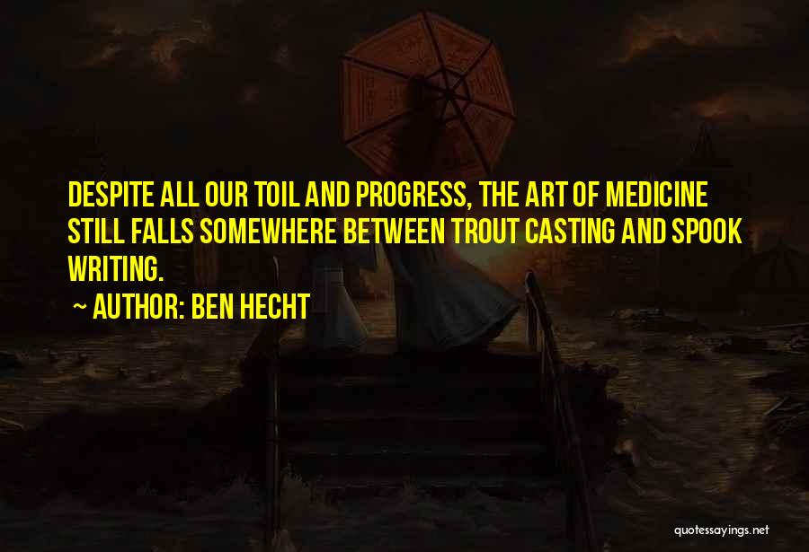 Ben Hecht Quotes: Despite All Our Toil And Progress, The Art Of Medicine Still Falls Somewhere Between Trout Casting And Spook Writing.