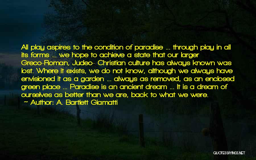 A. Bartlett Giamatti Quotes: All Play Aspires To The Condition Of Paradise ... Through Play In All Its Forms ... We Hope To Achieve