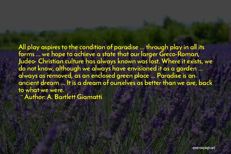 A. Bartlett Giamatti Quotes: All Play Aspires To The Condition Of Paradise ... Through Play In All Its Forms ... We Hope To Achieve