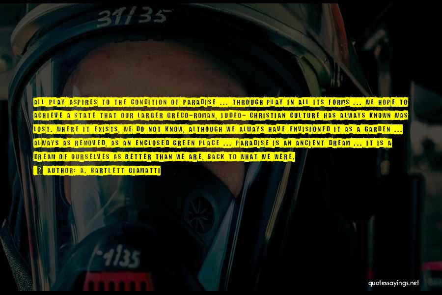 A. Bartlett Giamatti Quotes: All Play Aspires To The Condition Of Paradise ... Through Play In All Its Forms ... We Hope To Achieve