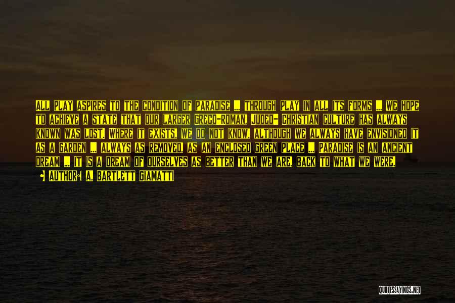 A. Bartlett Giamatti Quotes: All Play Aspires To The Condition Of Paradise ... Through Play In All Its Forms ... We Hope To Achieve