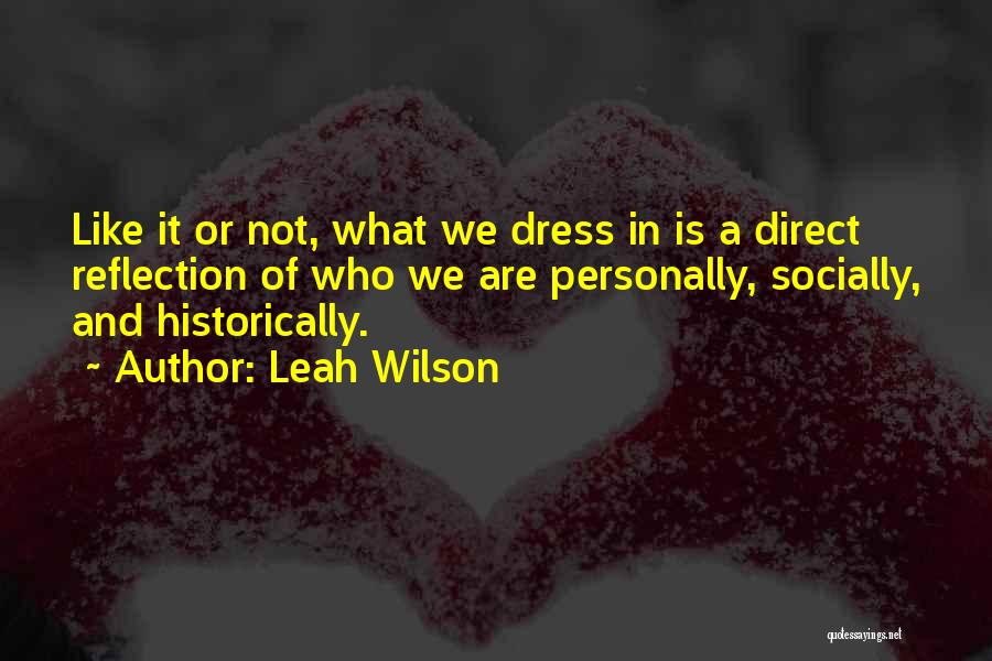 Leah Wilson Quotes: Like It Or Not, What We Dress In Is A Direct Reflection Of Who We Are Personally, Socially, And Historically.