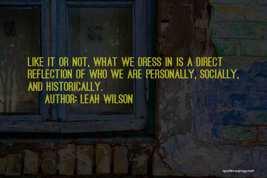 Leah Wilson Quotes: Like It Or Not, What We Dress In Is A Direct Reflection Of Who We Are Personally, Socially, And Historically.