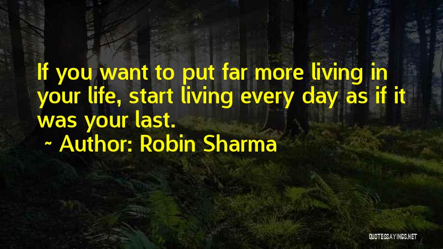 Robin Sharma Quotes: If You Want To Put Far More Living In Your Life, Start Living Every Day As If It Was Your