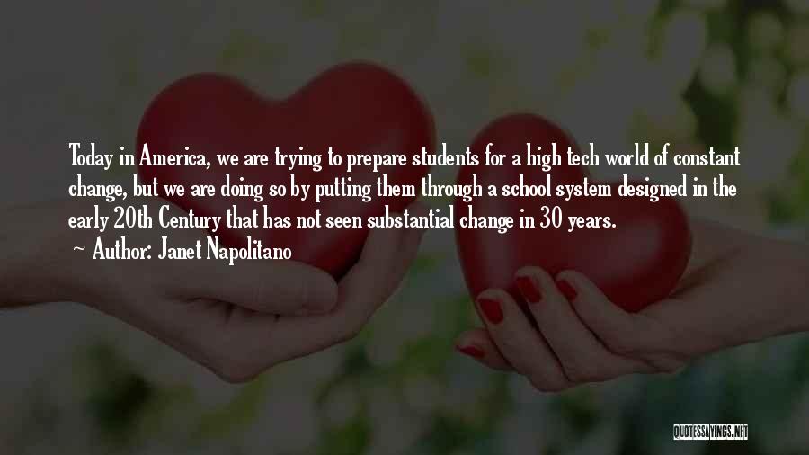 Janet Napolitano Quotes: Today In America, We Are Trying To Prepare Students For A High Tech World Of Constant Change, But We Are