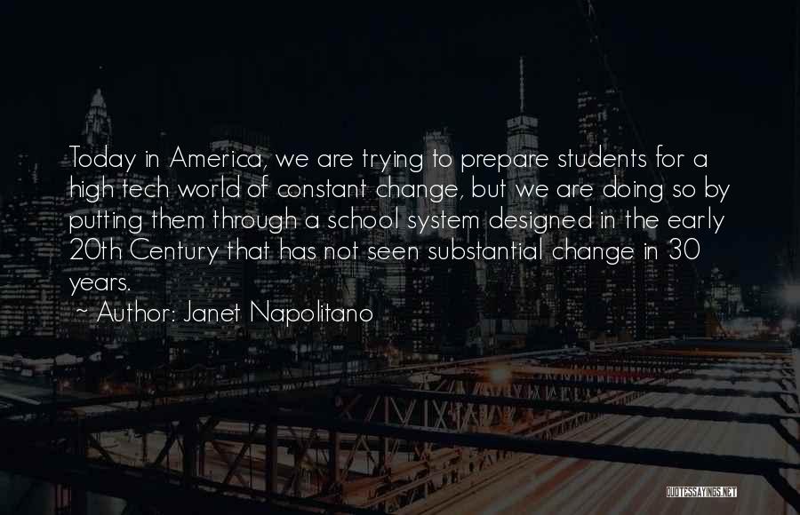 Janet Napolitano Quotes: Today In America, We Are Trying To Prepare Students For A High Tech World Of Constant Change, But We Are