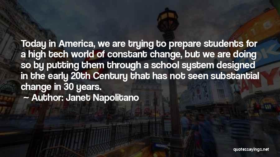 Janet Napolitano Quotes: Today In America, We Are Trying To Prepare Students For A High Tech World Of Constant Change, But We Are