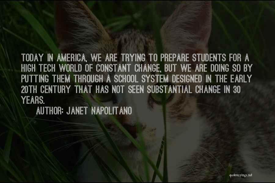 Janet Napolitano Quotes: Today In America, We Are Trying To Prepare Students For A High Tech World Of Constant Change, But We Are