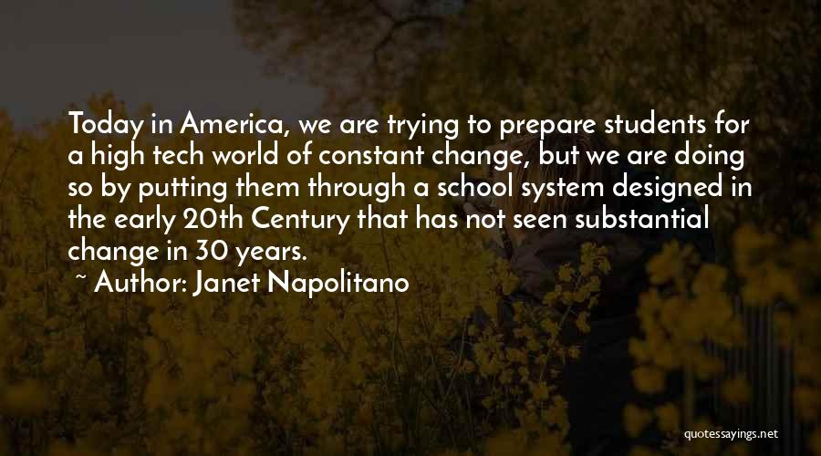 Janet Napolitano Quotes: Today In America, We Are Trying To Prepare Students For A High Tech World Of Constant Change, But We Are