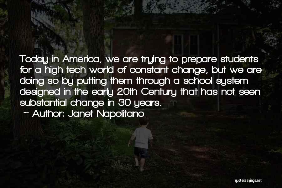 Janet Napolitano Quotes: Today In America, We Are Trying To Prepare Students For A High Tech World Of Constant Change, But We Are