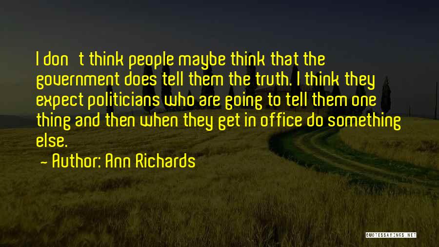 Ann Richards Quotes: I Don't Think People Maybe Think That The Government Does Tell Them The Truth. I Think They Expect Politicians Who