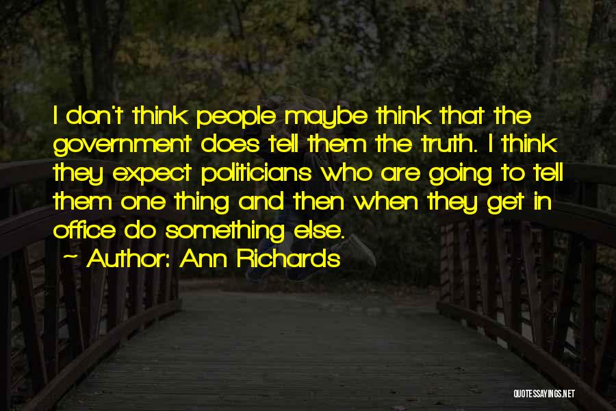 Ann Richards Quotes: I Don't Think People Maybe Think That The Government Does Tell Them The Truth. I Think They Expect Politicians Who