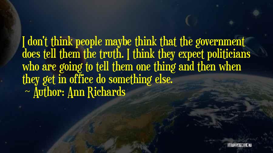 Ann Richards Quotes: I Don't Think People Maybe Think That The Government Does Tell Them The Truth. I Think They Expect Politicians Who