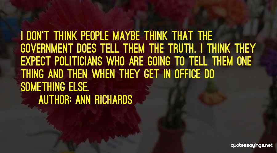 Ann Richards Quotes: I Don't Think People Maybe Think That The Government Does Tell Them The Truth. I Think They Expect Politicians Who