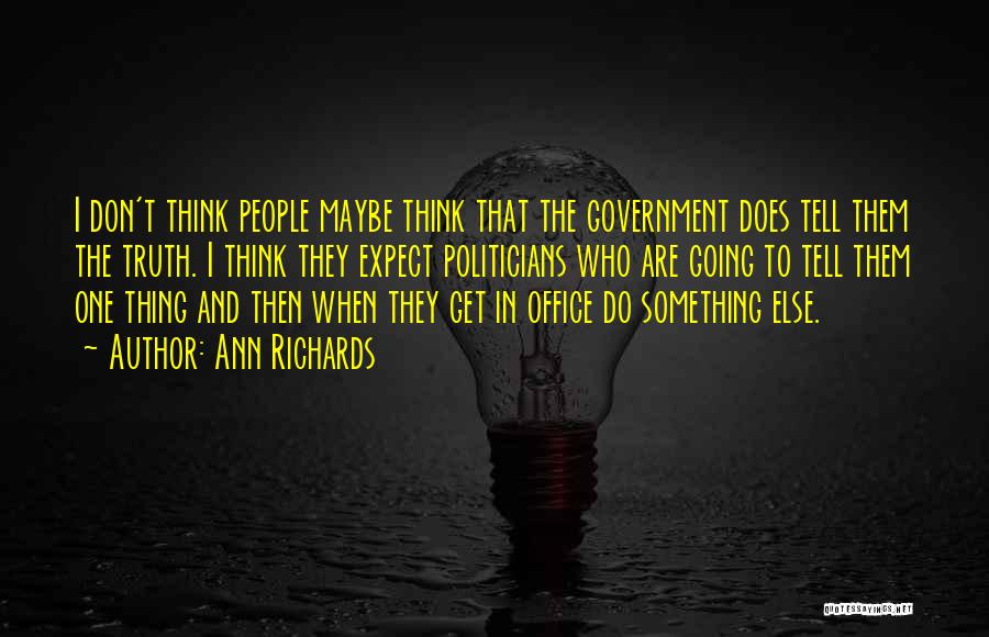Ann Richards Quotes: I Don't Think People Maybe Think That The Government Does Tell Them The Truth. I Think They Expect Politicians Who