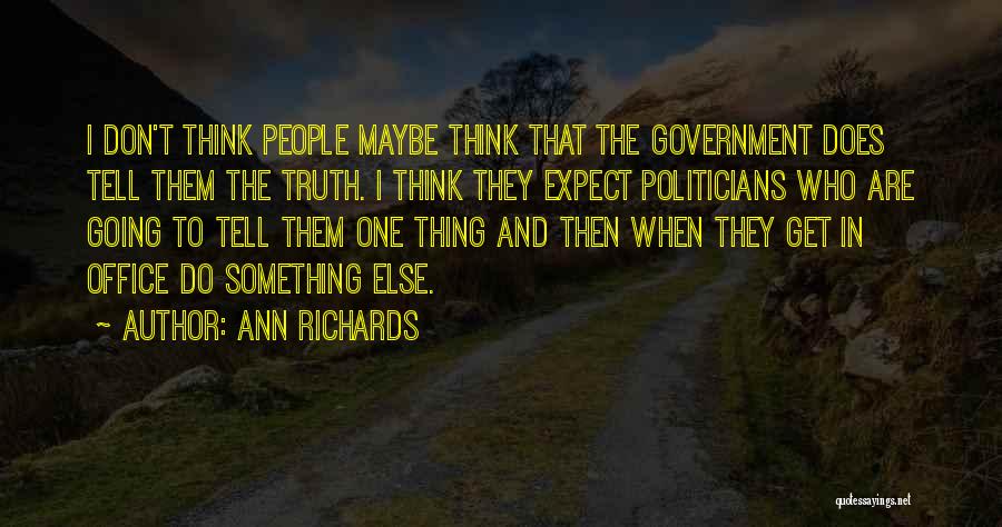 Ann Richards Quotes: I Don't Think People Maybe Think That The Government Does Tell Them The Truth. I Think They Expect Politicians Who