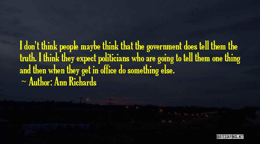 Ann Richards Quotes: I Don't Think People Maybe Think That The Government Does Tell Them The Truth. I Think They Expect Politicians Who