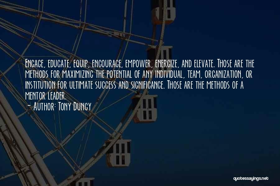 Tony Dungy Quotes: Engage, Educate, Equip, Encourage, Empower, Energize, And Elevate. Those Are The Methods For Maximizing The Potential Of Any Individual, Team,