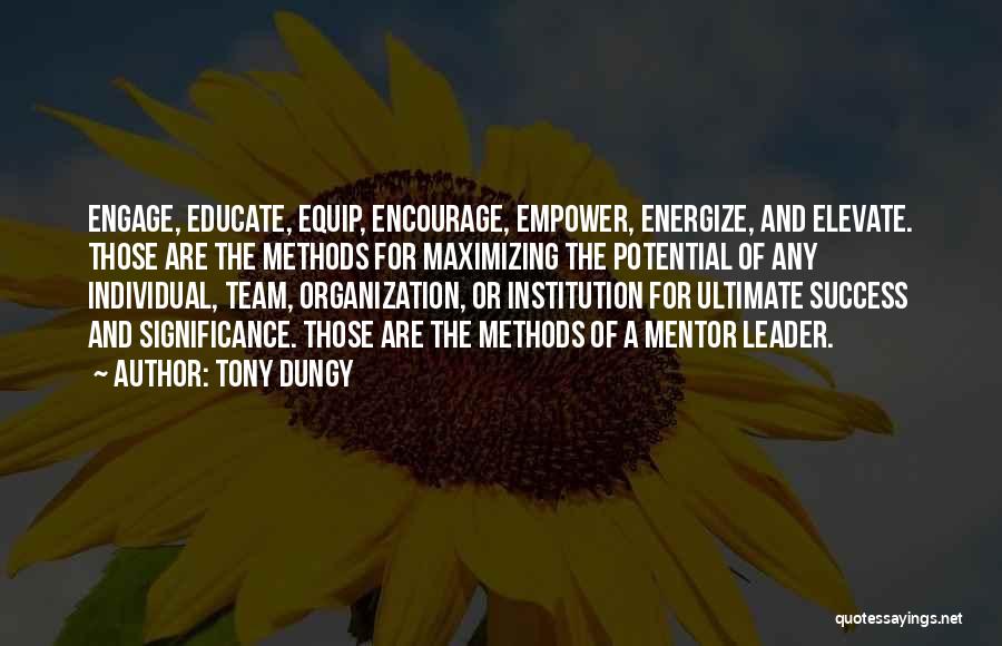 Tony Dungy Quotes: Engage, Educate, Equip, Encourage, Empower, Energize, And Elevate. Those Are The Methods For Maximizing The Potential Of Any Individual, Team,