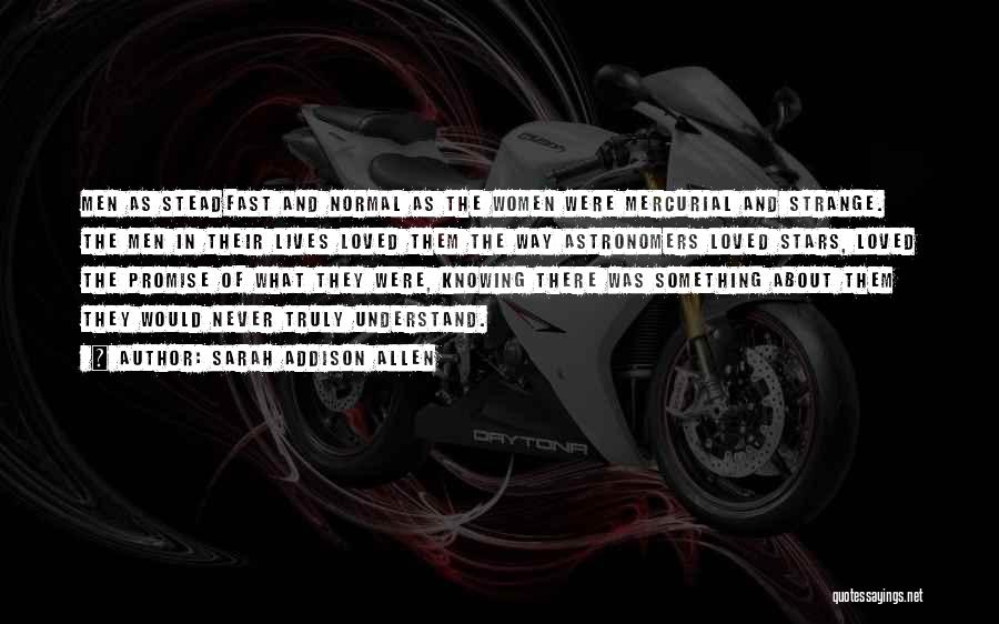 Sarah Addison Allen Quotes: Men As Steadfast And Normal As The Women Were Mercurial And Strange. The Men In Their Lives Loved Them The