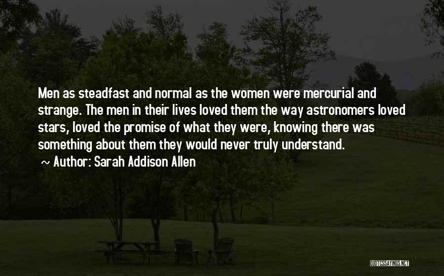Sarah Addison Allen Quotes: Men As Steadfast And Normal As The Women Were Mercurial And Strange. The Men In Their Lives Loved Them The