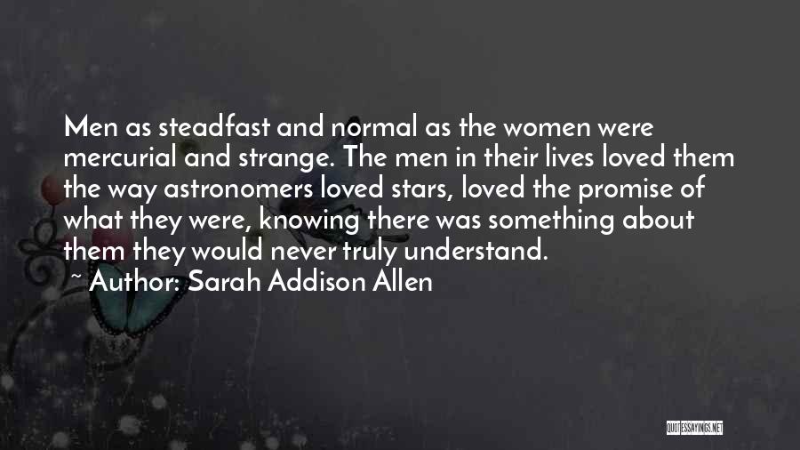 Sarah Addison Allen Quotes: Men As Steadfast And Normal As The Women Were Mercurial And Strange. The Men In Their Lives Loved Them The