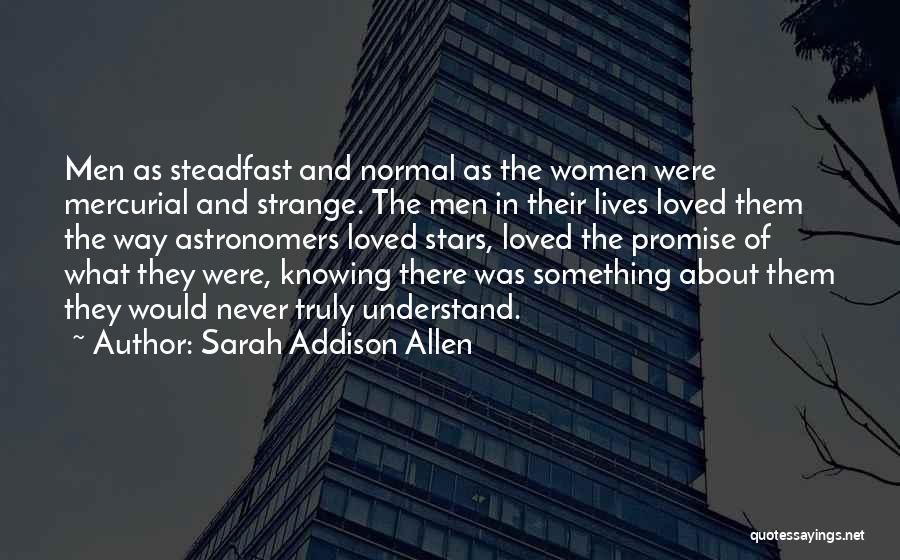 Sarah Addison Allen Quotes: Men As Steadfast And Normal As The Women Were Mercurial And Strange. The Men In Their Lives Loved Them The