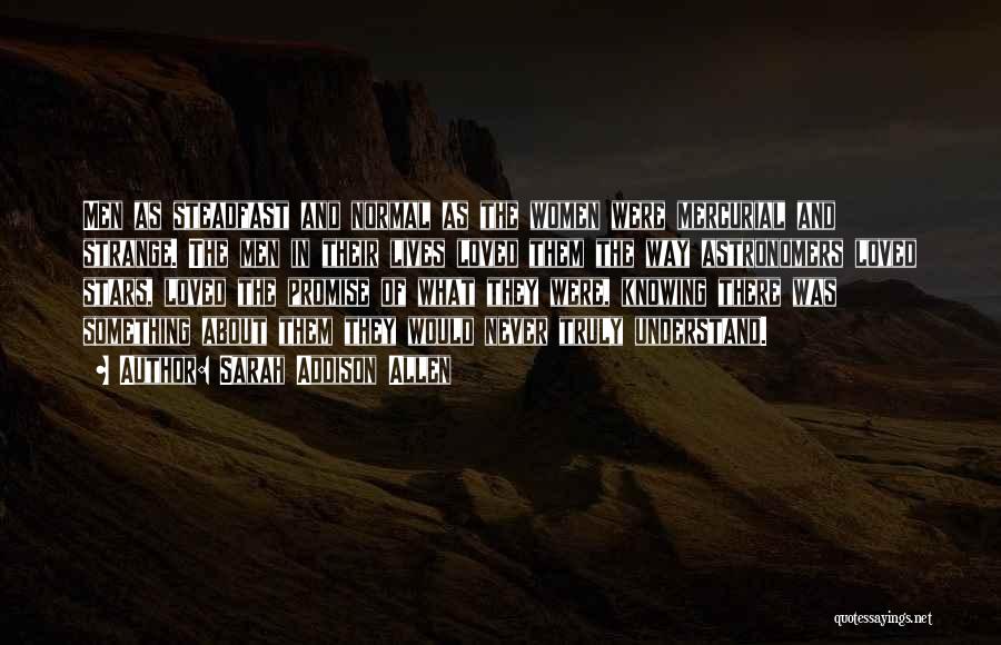 Sarah Addison Allen Quotes: Men As Steadfast And Normal As The Women Were Mercurial And Strange. The Men In Their Lives Loved Them The