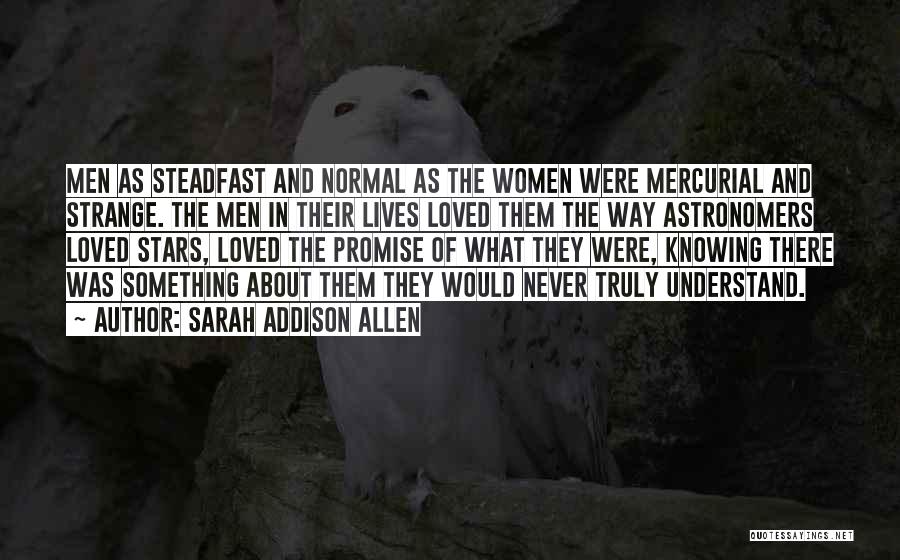 Sarah Addison Allen Quotes: Men As Steadfast And Normal As The Women Were Mercurial And Strange. The Men In Their Lives Loved Them The
