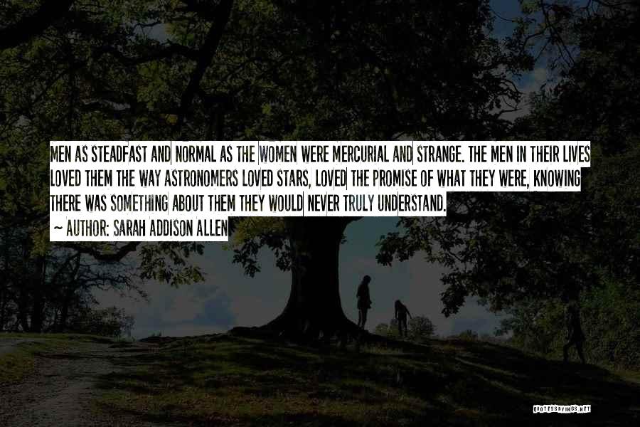 Sarah Addison Allen Quotes: Men As Steadfast And Normal As The Women Were Mercurial And Strange. The Men In Their Lives Loved Them The
