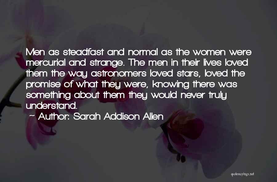 Sarah Addison Allen Quotes: Men As Steadfast And Normal As The Women Were Mercurial And Strange. The Men In Their Lives Loved Them The