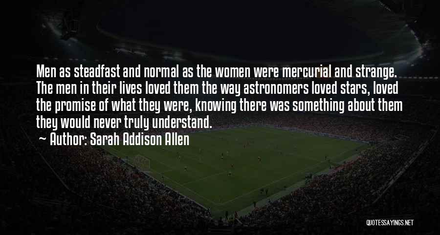 Sarah Addison Allen Quotes: Men As Steadfast And Normal As The Women Were Mercurial And Strange. The Men In Their Lives Loved Them The