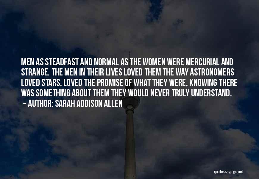 Sarah Addison Allen Quotes: Men As Steadfast And Normal As The Women Were Mercurial And Strange. The Men In Their Lives Loved Them The