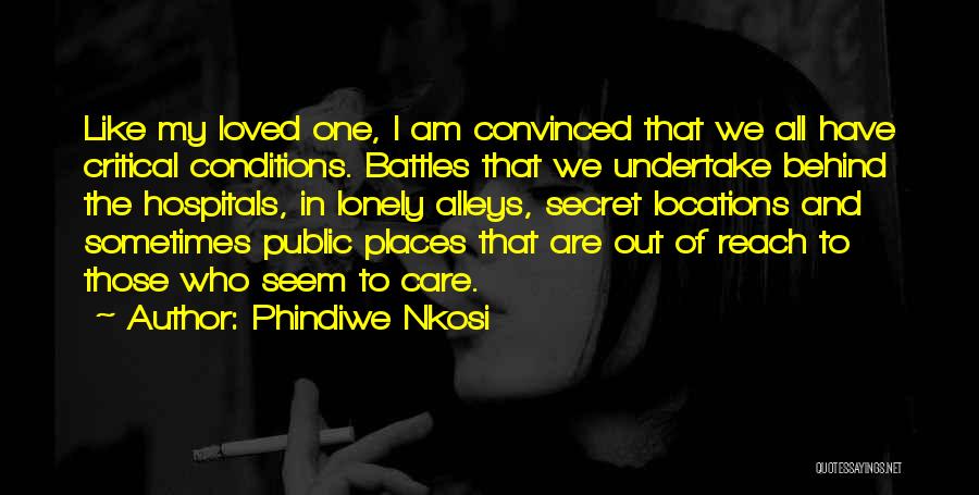 Phindiwe Nkosi Quotes: Like My Loved One, I Am Convinced That We All Have Critical Conditions. Battles That We Undertake Behind The Hospitals,