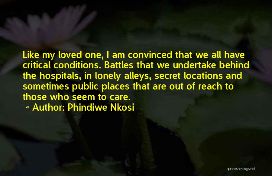 Phindiwe Nkosi Quotes: Like My Loved One, I Am Convinced That We All Have Critical Conditions. Battles That We Undertake Behind The Hospitals,