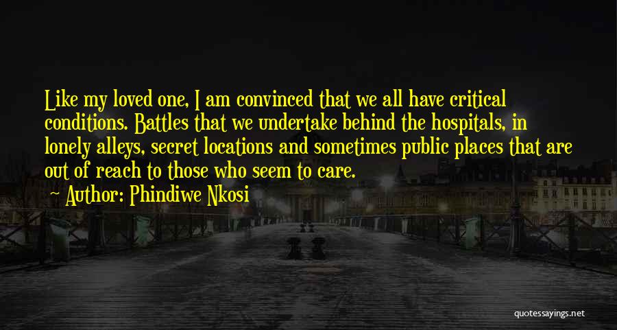 Phindiwe Nkosi Quotes: Like My Loved One, I Am Convinced That We All Have Critical Conditions. Battles That We Undertake Behind The Hospitals,