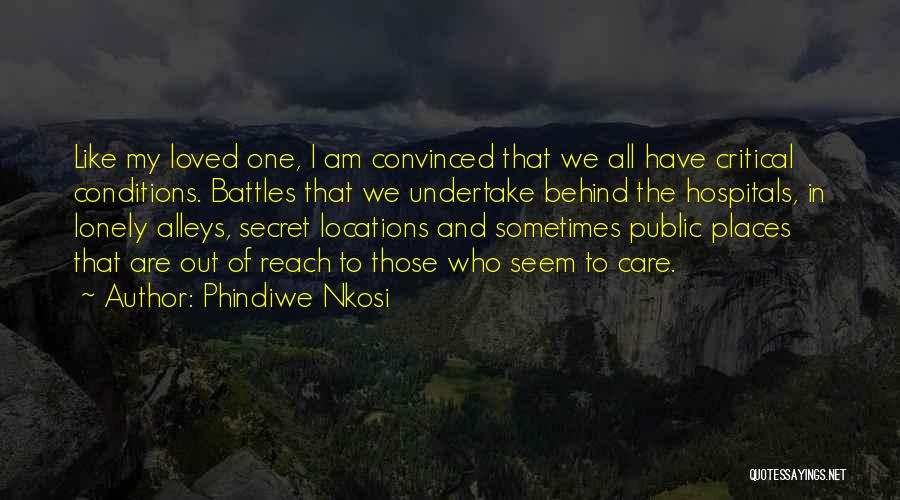 Phindiwe Nkosi Quotes: Like My Loved One, I Am Convinced That We All Have Critical Conditions. Battles That We Undertake Behind The Hospitals,