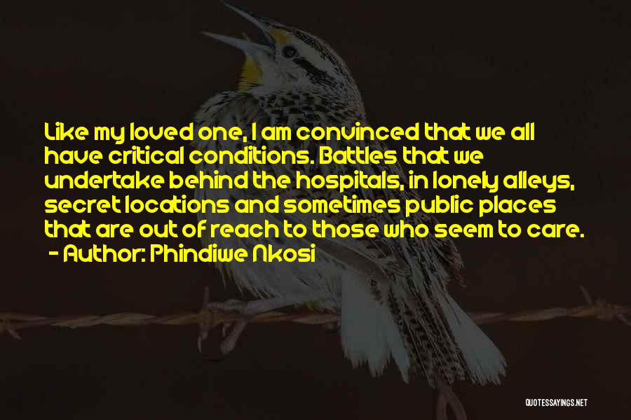 Phindiwe Nkosi Quotes: Like My Loved One, I Am Convinced That We All Have Critical Conditions. Battles That We Undertake Behind The Hospitals,