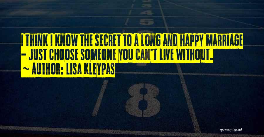 Lisa Kleypas Quotes: I Think I Know The Secret To A Long And Happy Marriage - Just Choose Someone You Can't Live Without.