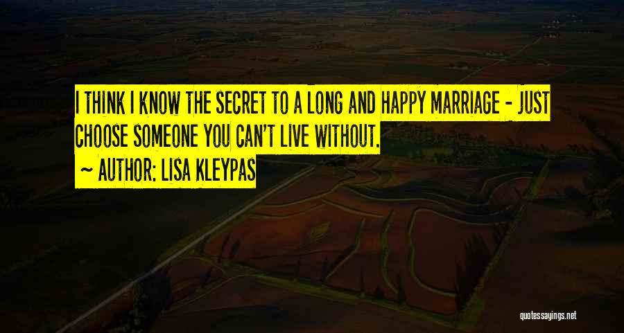 Lisa Kleypas Quotes: I Think I Know The Secret To A Long And Happy Marriage - Just Choose Someone You Can't Live Without.