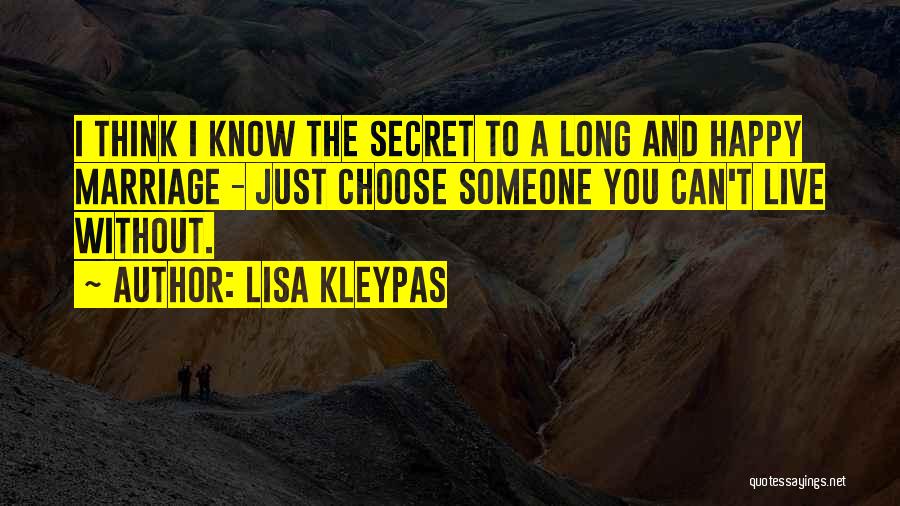 Lisa Kleypas Quotes: I Think I Know The Secret To A Long And Happy Marriage - Just Choose Someone You Can't Live Without.