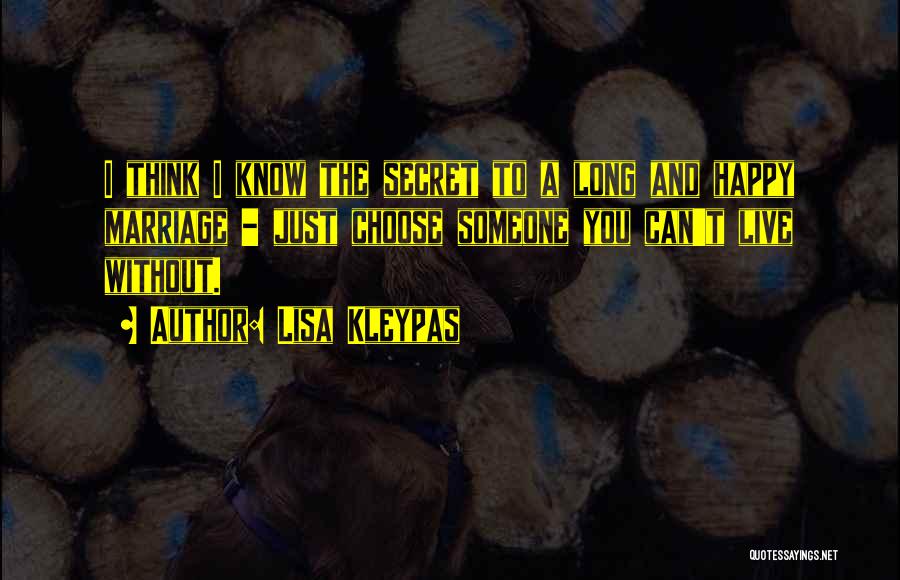 Lisa Kleypas Quotes: I Think I Know The Secret To A Long And Happy Marriage - Just Choose Someone You Can't Live Without.