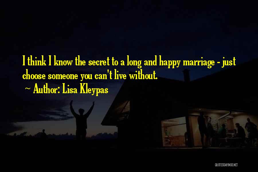 Lisa Kleypas Quotes: I Think I Know The Secret To A Long And Happy Marriage - Just Choose Someone You Can't Live Without.