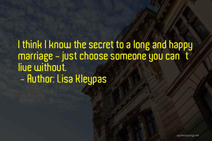 Lisa Kleypas Quotes: I Think I Know The Secret To A Long And Happy Marriage - Just Choose Someone You Can't Live Without.