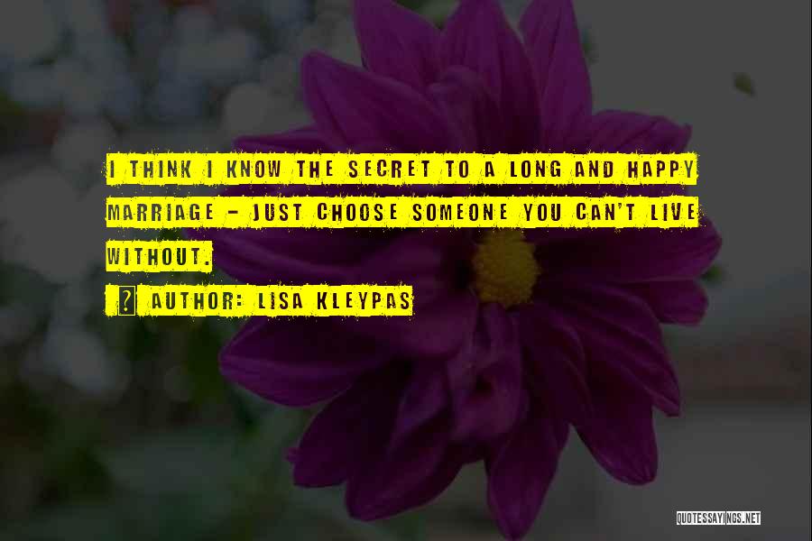 Lisa Kleypas Quotes: I Think I Know The Secret To A Long And Happy Marriage - Just Choose Someone You Can't Live Without.