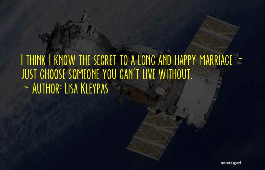 Lisa Kleypas Quotes: I Think I Know The Secret To A Long And Happy Marriage - Just Choose Someone You Can't Live Without.