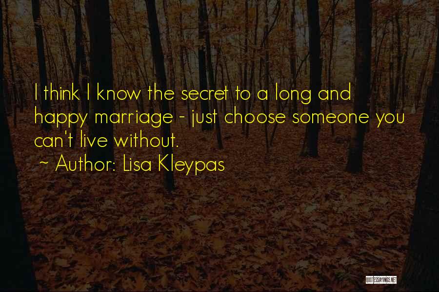 Lisa Kleypas Quotes: I Think I Know The Secret To A Long And Happy Marriage - Just Choose Someone You Can't Live Without.